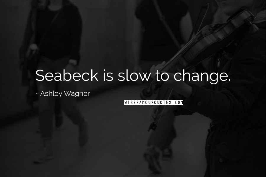 Ashley Wagner Quotes: Seabeck is slow to change.