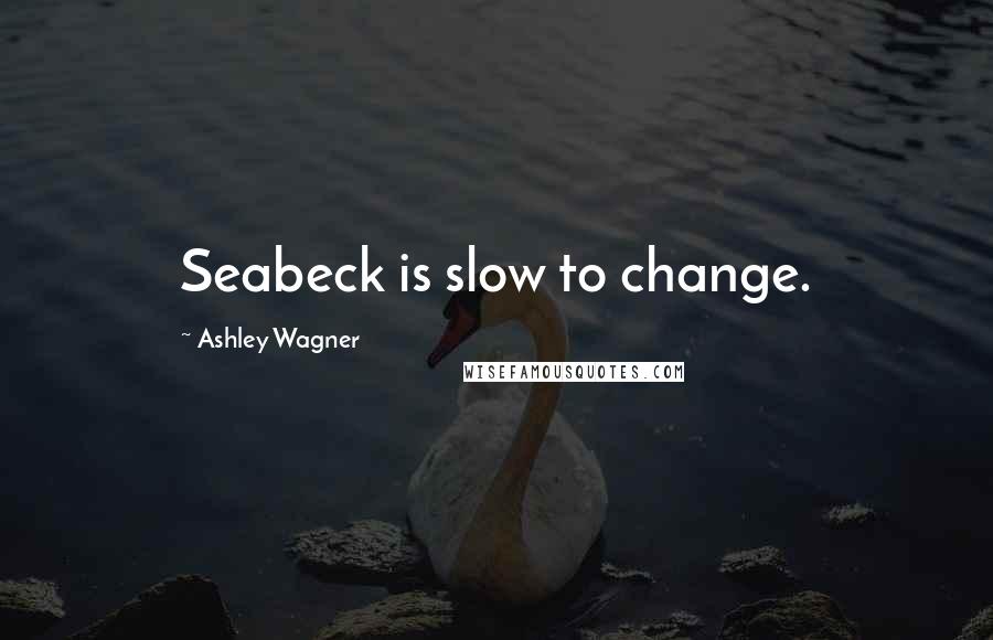 Ashley Wagner Quotes: Seabeck is slow to change.