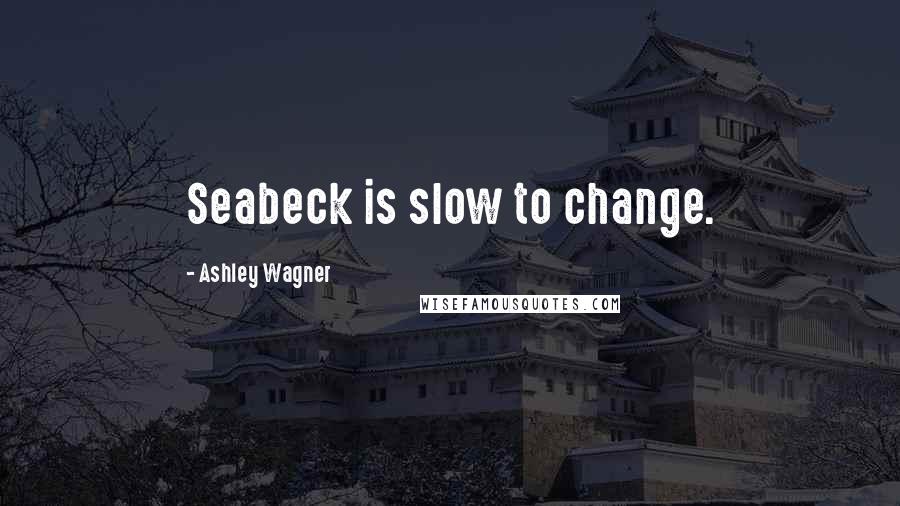 Ashley Wagner Quotes: Seabeck is slow to change.