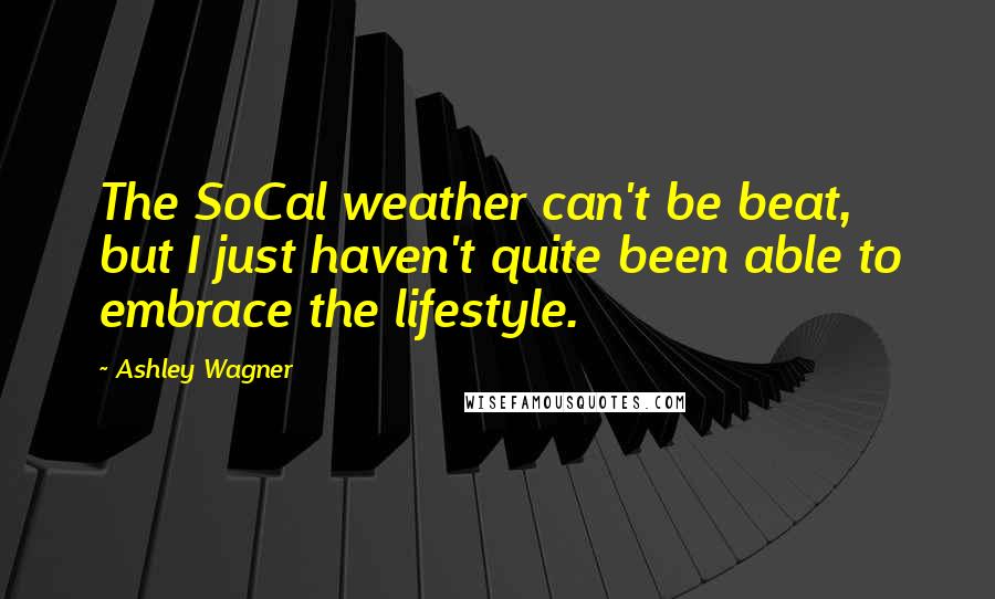 Ashley Wagner Quotes: The SoCal weather can't be beat, but I just haven't quite been able to embrace the lifestyle.