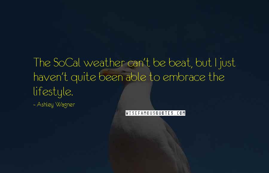 Ashley Wagner Quotes: The SoCal weather can't be beat, but I just haven't quite been able to embrace the lifestyle.