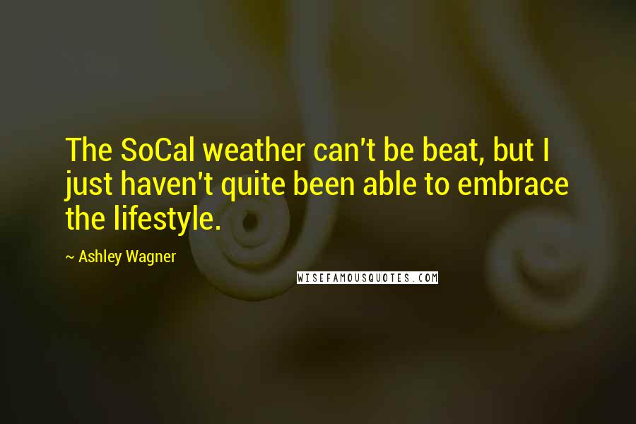 Ashley Wagner Quotes: The SoCal weather can't be beat, but I just haven't quite been able to embrace the lifestyle.