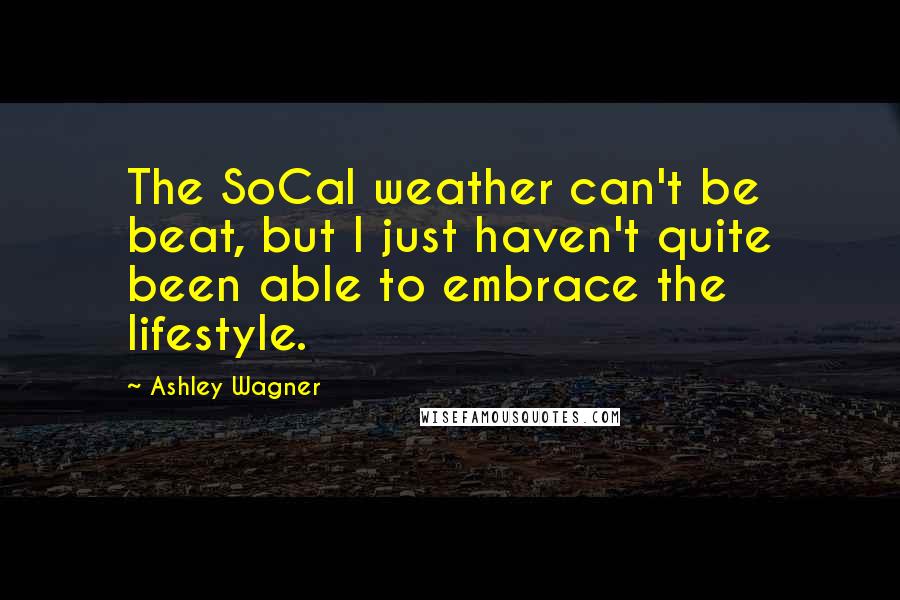 Ashley Wagner Quotes: The SoCal weather can't be beat, but I just haven't quite been able to embrace the lifestyle.