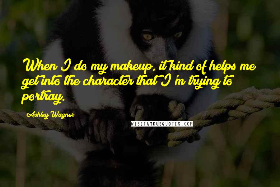 Ashley Wagner Quotes: When I do my makeup, it kind of helps me get into the character that I'm trying to portray.