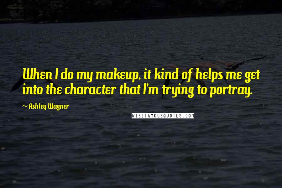 Ashley Wagner Quotes: When I do my makeup, it kind of helps me get into the character that I'm trying to portray.