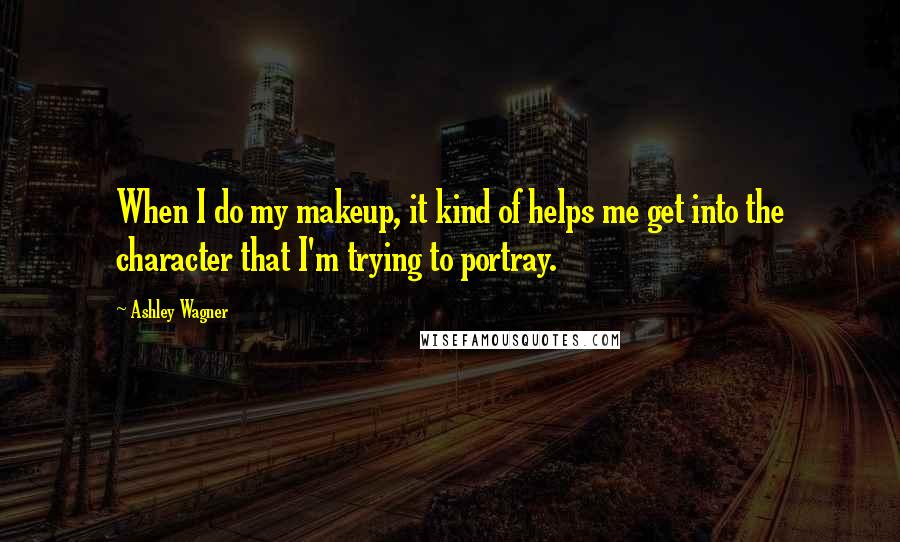 Ashley Wagner Quotes: When I do my makeup, it kind of helps me get into the character that I'm trying to portray.