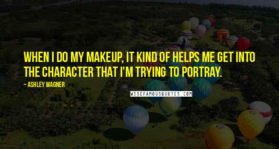 Ashley Wagner Quotes: When I do my makeup, it kind of helps me get into the character that I'm trying to portray.