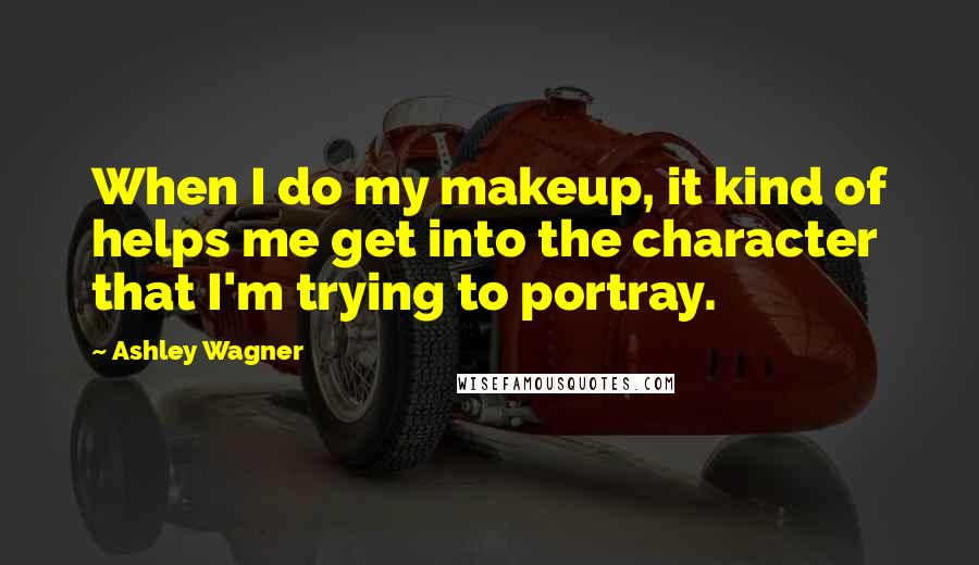 Ashley Wagner Quotes: When I do my makeup, it kind of helps me get into the character that I'm trying to portray.