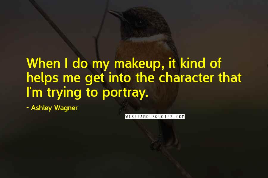 Ashley Wagner Quotes: When I do my makeup, it kind of helps me get into the character that I'm trying to portray.