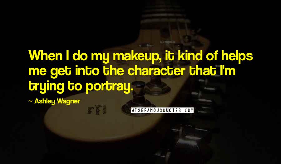 Ashley Wagner Quotes: When I do my makeup, it kind of helps me get into the character that I'm trying to portray.