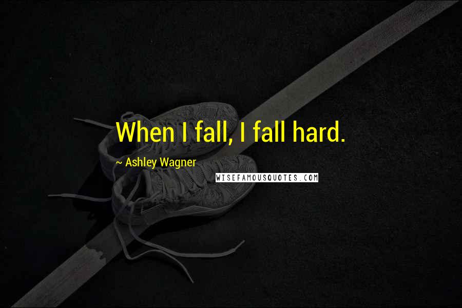 Ashley Wagner Quotes: When I fall, I fall hard.