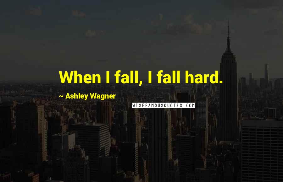 Ashley Wagner Quotes: When I fall, I fall hard.