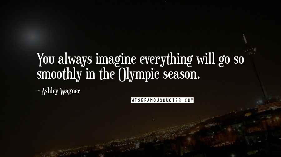 Ashley Wagner Quotes: You always imagine everything will go so smoothly in the Olympic season.