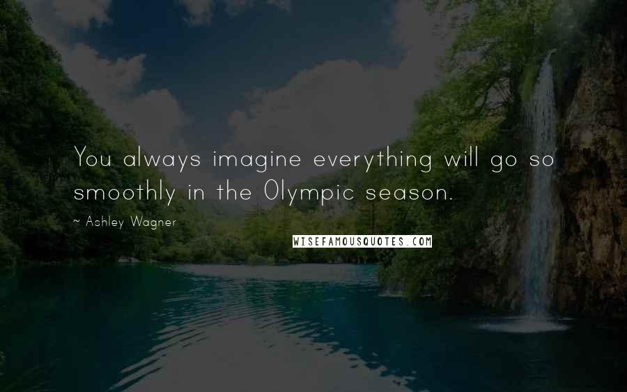 Ashley Wagner Quotes: You always imagine everything will go so smoothly in the Olympic season.