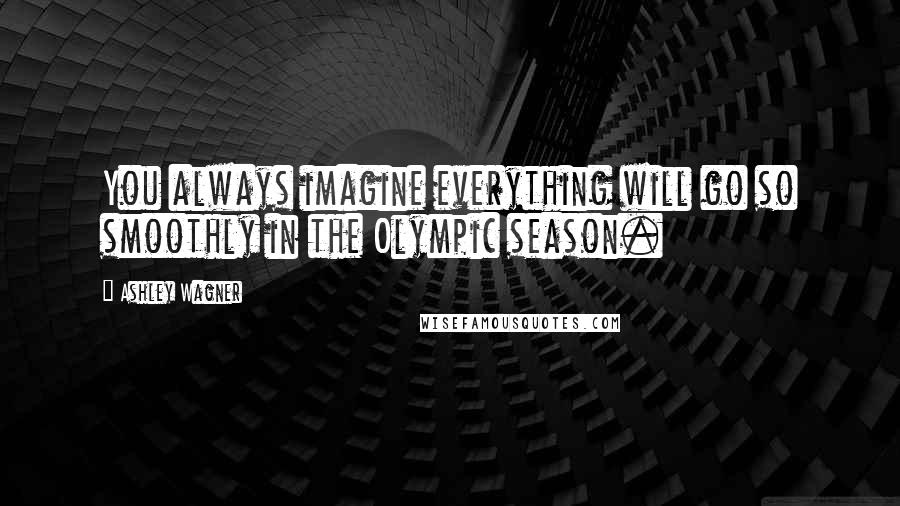 Ashley Wagner Quotes: You always imagine everything will go so smoothly in the Olympic season.