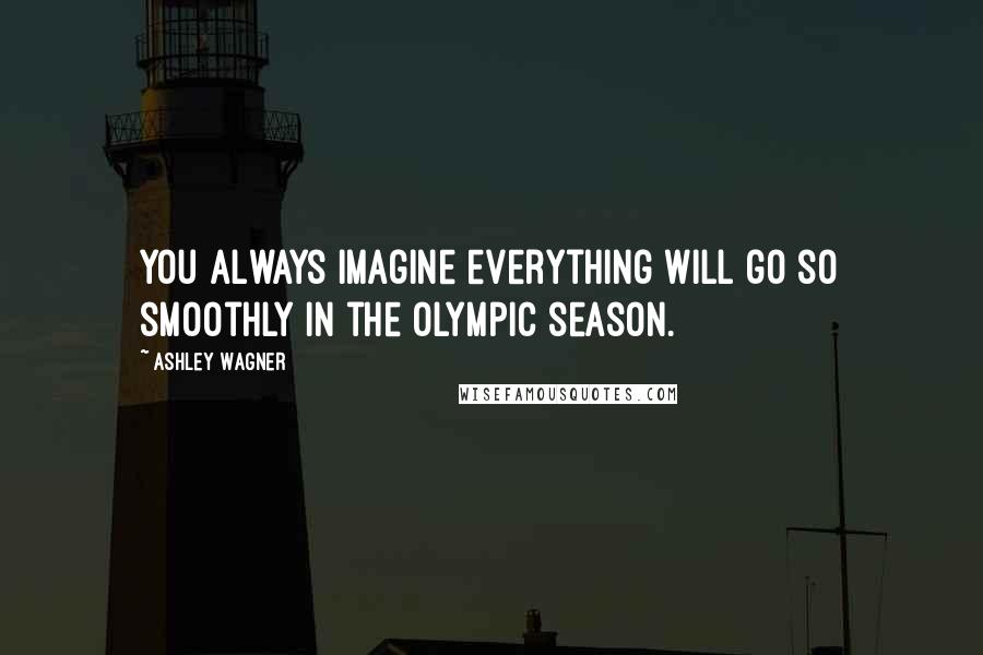 Ashley Wagner Quotes: You always imagine everything will go so smoothly in the Olympic season.