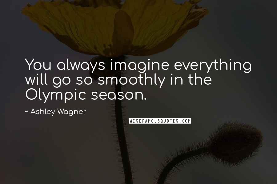 Ashley Wagner Quotes: You always imagine everything will go so smoothly in the Olympic season.
