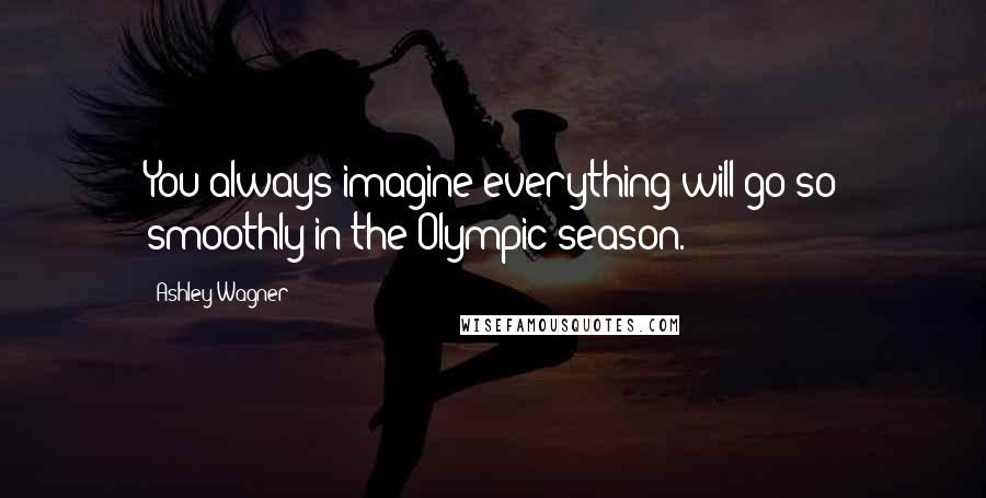 Ashley Wagner Quotes: You always imagine everything will go so smoothly in the Olympic season.