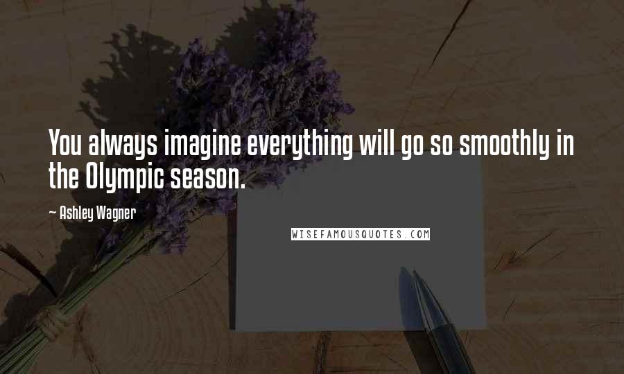 Ashley Wagner Quotes: You always imagine everything will go so smoothly in the Olympic season.