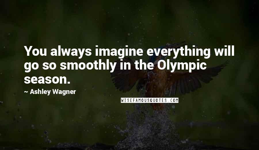 Ashley Wagner Quotes: You always imagine everything will go so smoothly in the Olympic season.