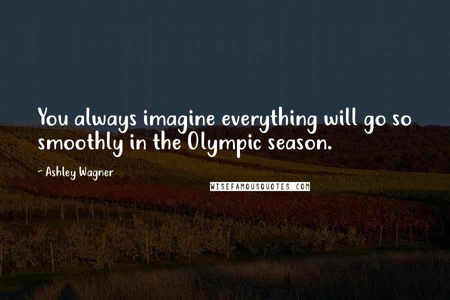 Ashley Wagner Quotes: You always imagine everything will go so smoothly in the Olympic season.