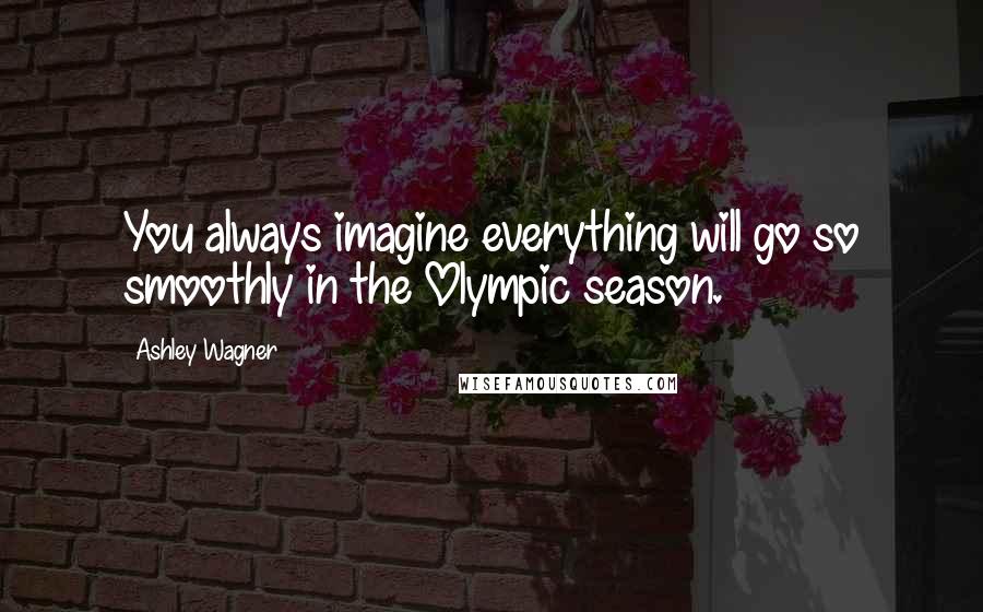 Ashley Wagner Quotes: You always imagine everything will go so smoothly in the Olympic season.