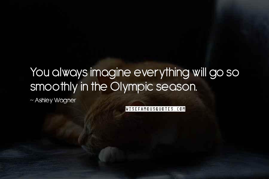 Ashley Wagner Quotes: You always imagine everything will go so smoothly in the Olympic season.