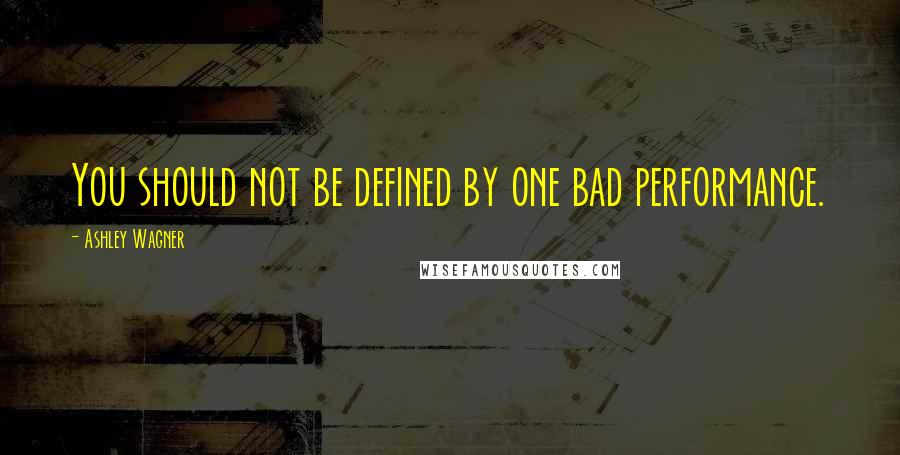 Ashley Wagner Quotes: You should not be defined by one bad performance.