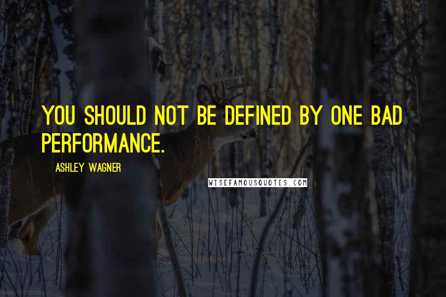 Ashley Wagner Quotes: You should not be defined by one bad performance.