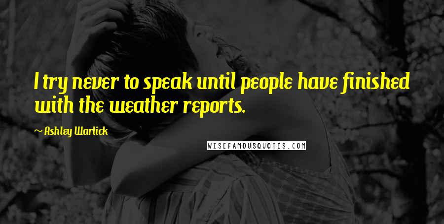 Ashley Warlick Quotes: I try never to speak until people have finished with the weather reports.