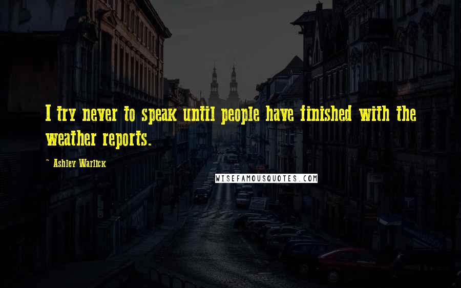 Ashley Warlick Quotes: I try never to speak until people have finished with the weather reports.