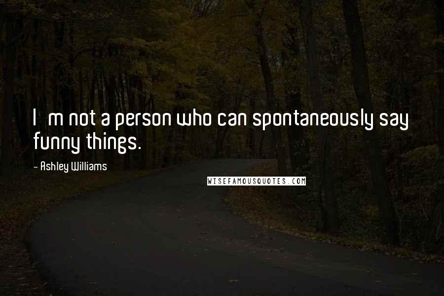 Ashley Williams Quotes: I'm not a person who can spontaneously say funny things.