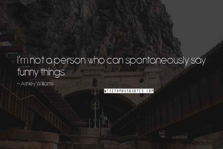 Ashley Williams Quotes: I'm not a person who can spontaneously say funny things.