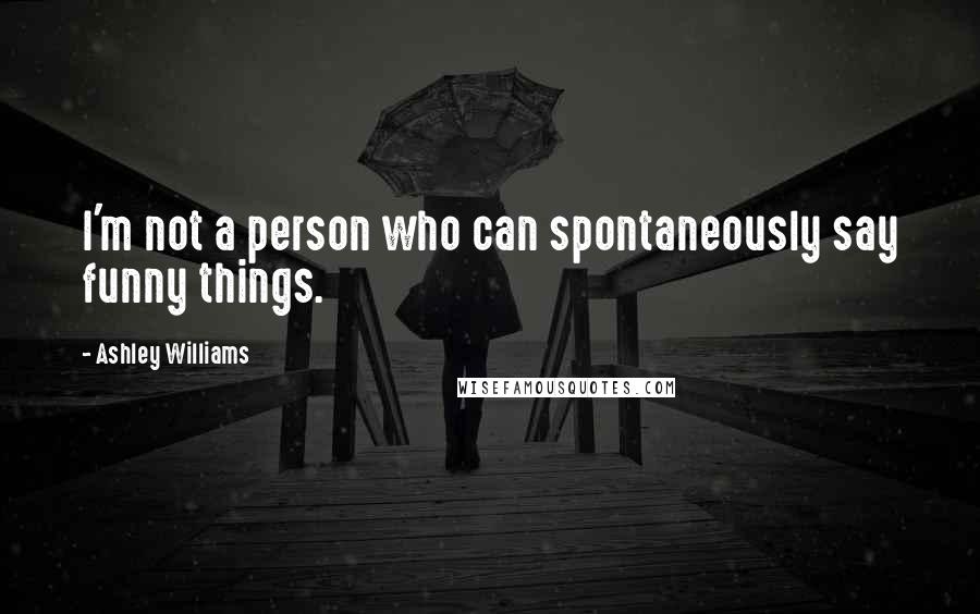 Ashley Williams Quotes: I'm not a person who can spontaneously say funny things.