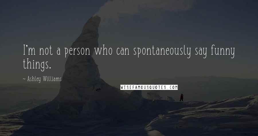 Ashley Williams Quotes: I'm not a person who can spontaneously say funny things.