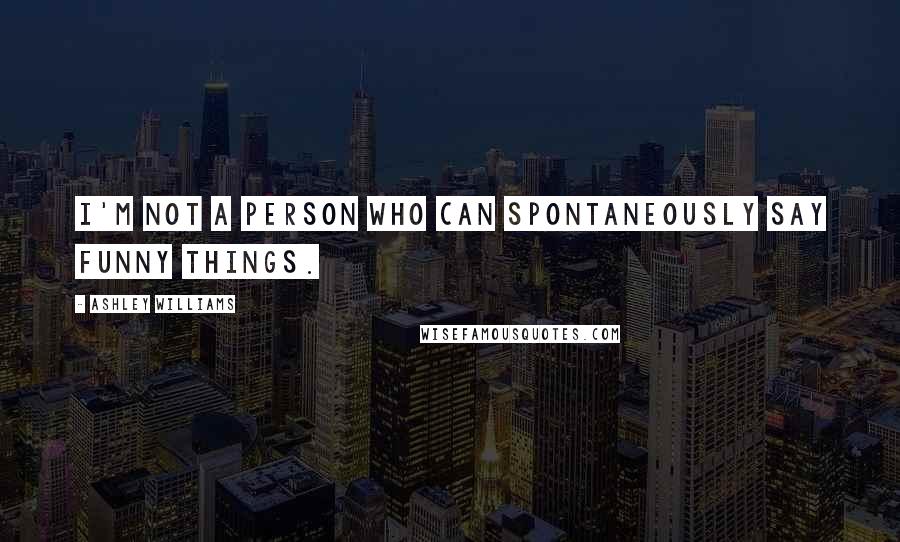 Ashley Williams Quotes: I'm not a person who can spontaneously say funny things.
