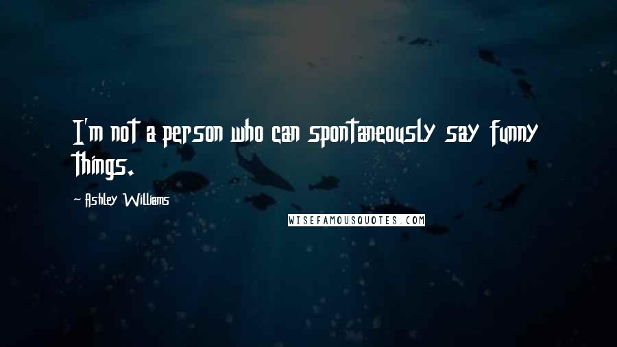 Ashley Williams Quotes: I'm not a person who can spontaneously say funny things.
