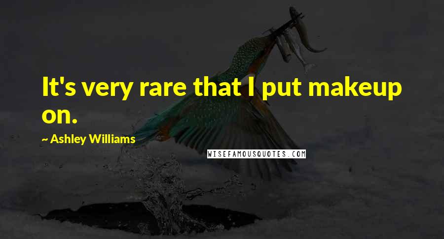 Ashley Williams Quotes: It's very rare that I put makeup on.