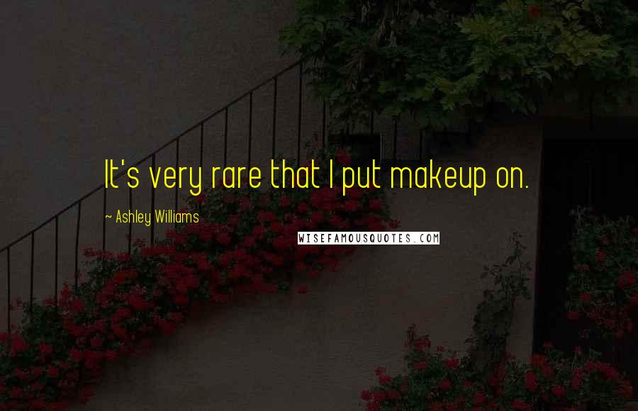 Ashley Williams Quotes: It's very rare that I put makeup on.