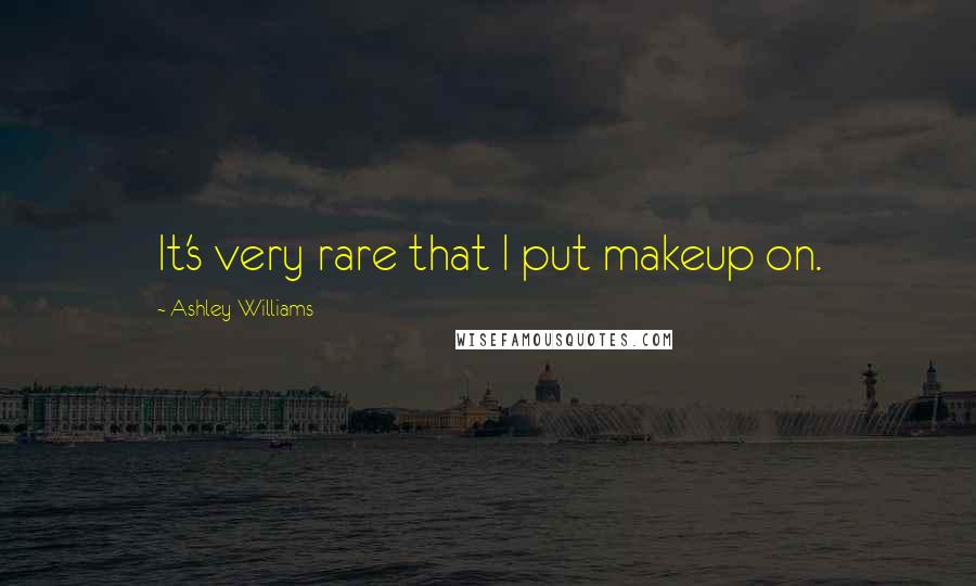 Ashley Williams Quotes: It's very rare that I put makeup on.