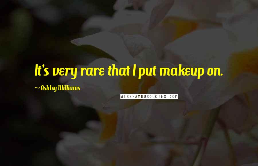 Ashley Williams Quotes: It's very rare that I put makeup on.