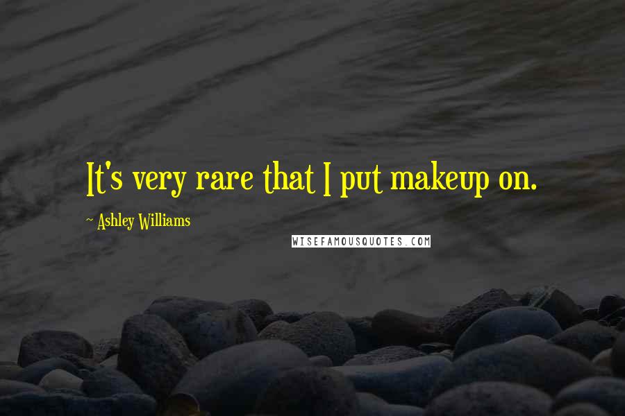 Ashley Williams Quotes: It's very rare that I put makeup on.