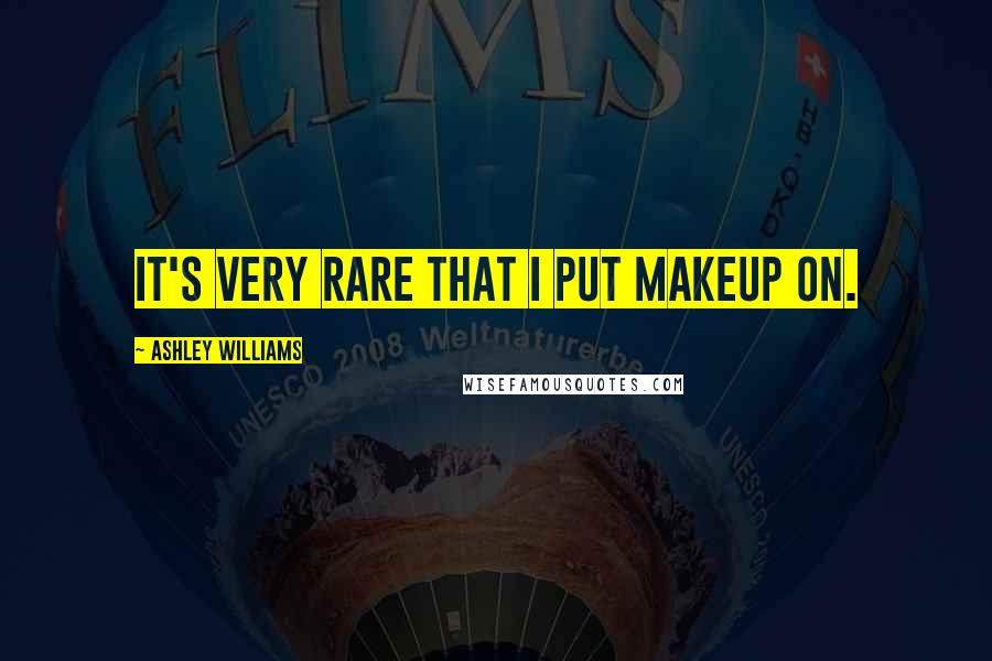 Ashley Williams Quotes: It's very rare that I put makeup on.