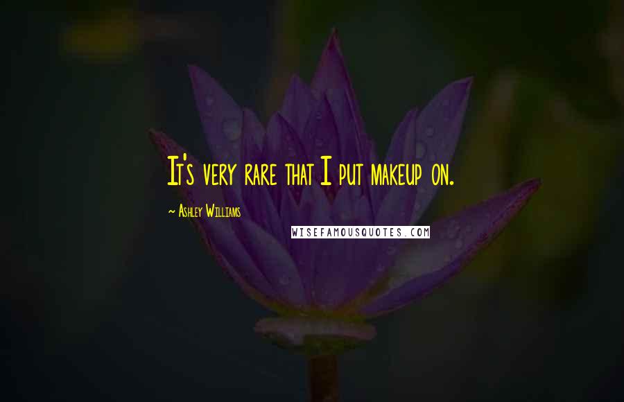 Ashley Williams Quotes: It's very rare that I put makeup on.