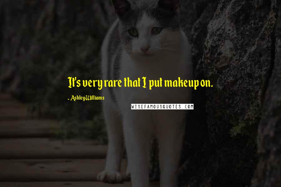 Ashley Williams Quotes: It's very rare that I put makeup on.