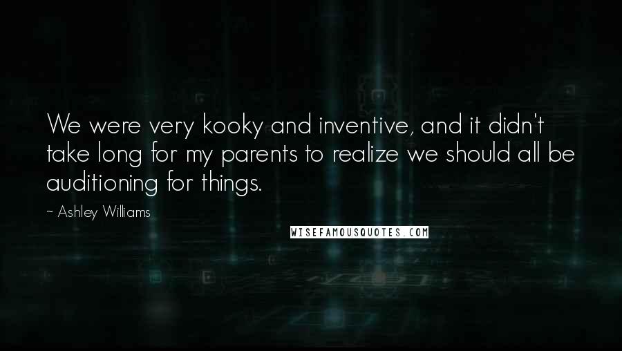 Ashley Williams Quotes: We were very kooky and inventive, and it didn't take long for my parents to realize we should all be auditioning for things.