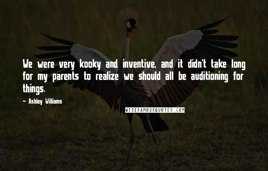 Ashley Williams Quotes: We were very kooky and inventive, and it didn't take long for my parents to realize we should all be auditioning for things.