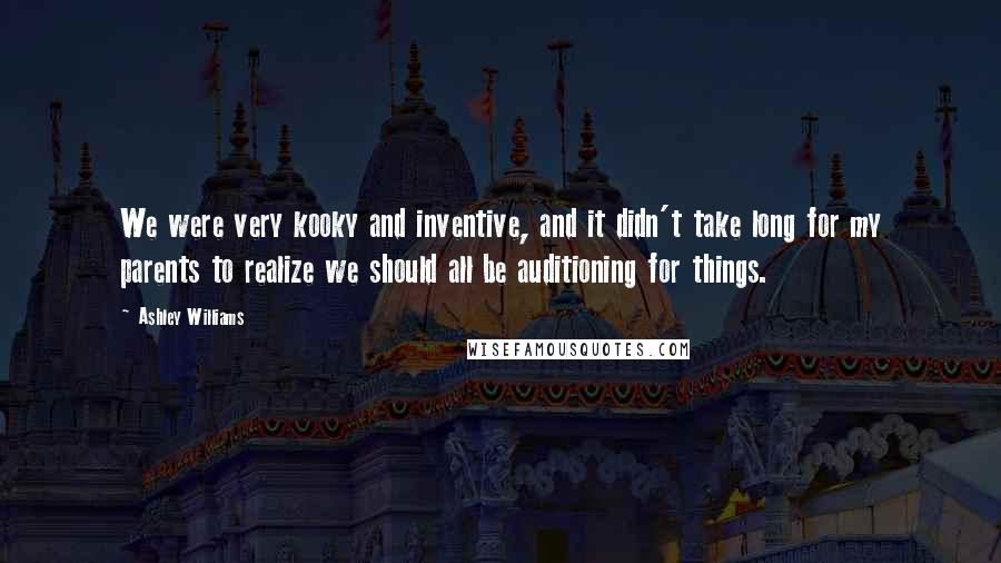 Ashley Williams Quotes: We were very kooky and inventive, and it didn't take long for my parents to realize we should all be auditioning for things.
