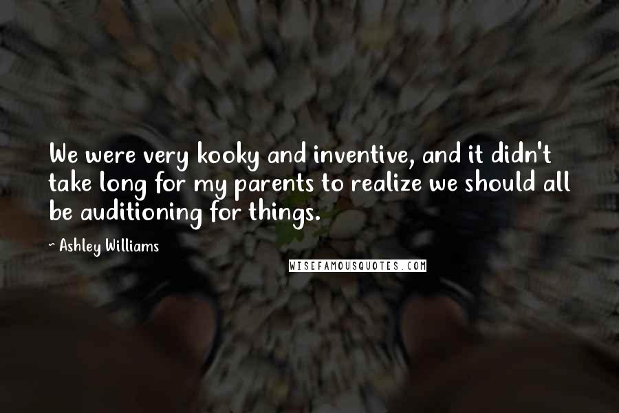 Ashley Williams Quotes: We were very kooky and inventive, and it didn't take long for my parents to realize we should all be auditioning for things.