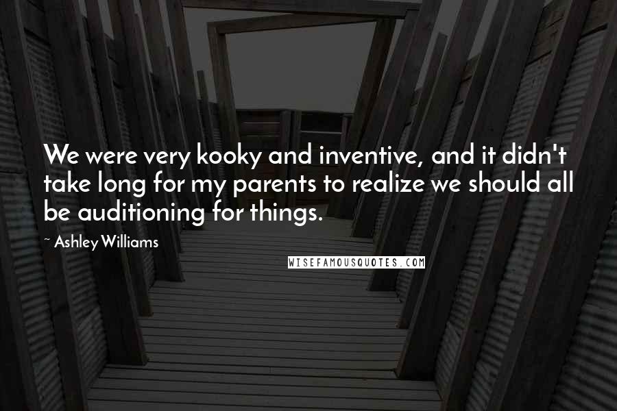 Ashley Williams Quotes: We were very kooky and inventive, and it didn't take long for my parents to realize we should all be auditioning for things.